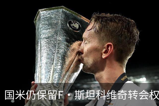 国米仍保留F·斯坦科维奇转会权益，表现令人期待